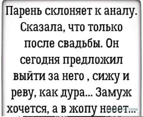 Парень склоняет к аналу Сказала что только после свадьбы Он сегодня предложил выйти за него сижу и реву как дура Замуж хонется а_д жоп надет