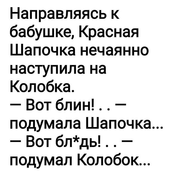 Направляясь к бабушке Красная Шапочка нечаянно наступила на Колобка Вот блин подумала Шапочка Вот блдь подумал Колобок