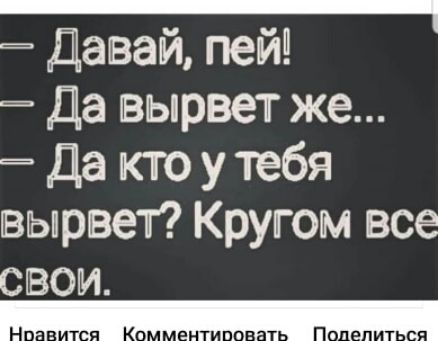 Давай пей Да вырвет же Да кто у тебя гвырвет Кругом все свои