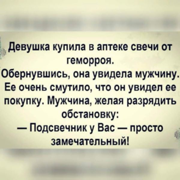 девушка купила в аптеке свечи от геморроя Обернувшись она увидела мужчину Ее очень смутило что он увидел ее покупку Мужчина желая разрядить обстановку Подсвечник у Вас просто замечательный 1