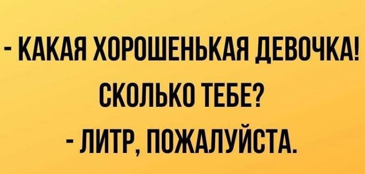 КАКАЯ ХОРОШЕНЬКАЯ ДЕВОЧКА ОКОЛЬКО ТЕБЕ ЛИТР ПОЖАЛУЙСТА