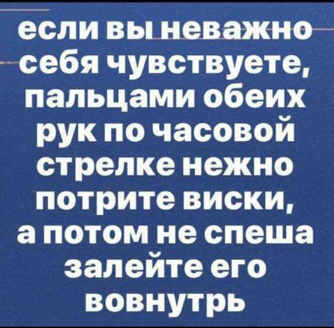 если выневажнъ себя чувствуете пальцами обеих рук по часовой стрелке нежно потрите виски а потом не спеша залейте его вовнутрь