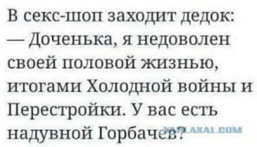 В секс шоп заходит дедок Доченька я недоволен своей половой жизнью итогами Холодной войны и Перестройки У вас есть надувной Горбачёз