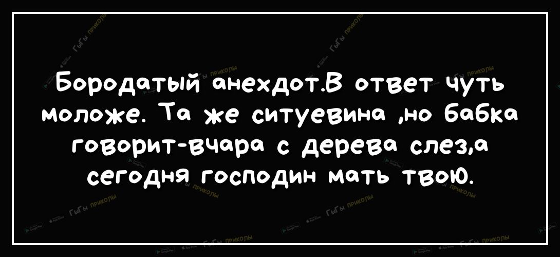 Бородатый онехдотВ ответ чуть моложе То же ситуевино но 606 говоритвчера с дерева слезл сегодня господин мать твою