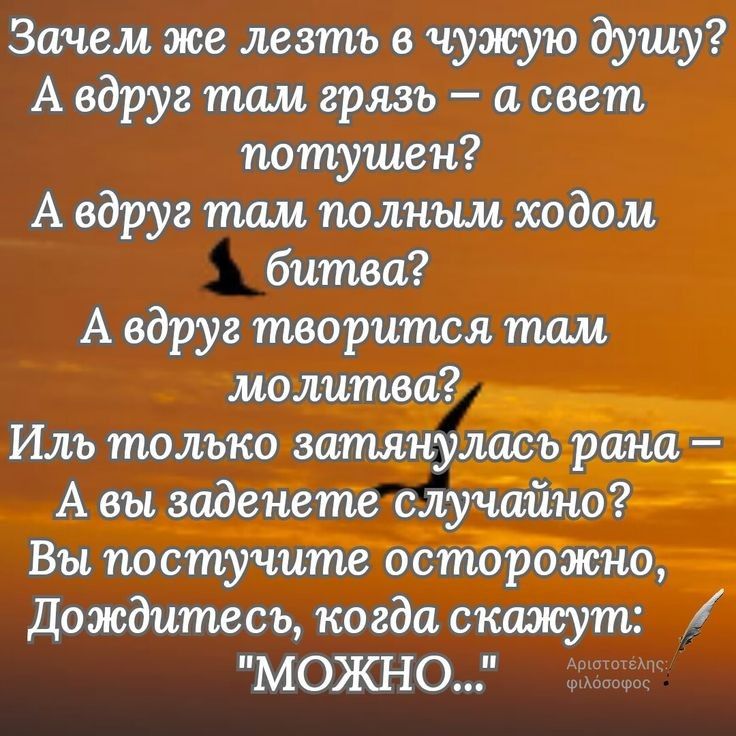 Зачем же лезть в чужую душу А вдруг там грязь и свет потушен А вдруг там полным ходом битва А вдруг творится там молитва Иль только затянулась рами _ А вы заденете случайно _ Вы постучите осторожно Дождитесь когда скажут МОЖНО