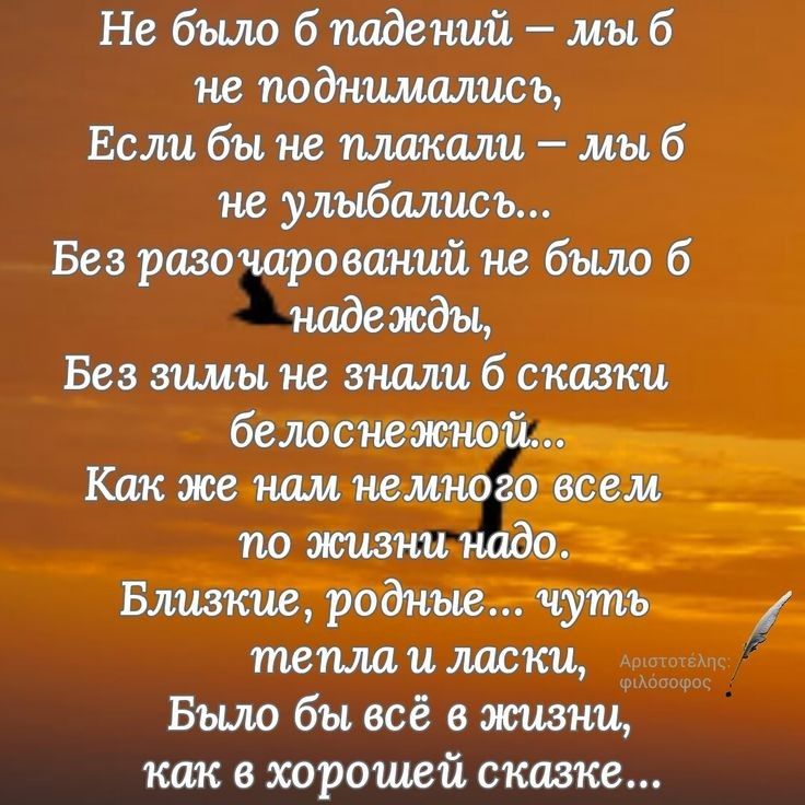 Не было б падений мы б не поднимались Если бы не плакали мы б не улыбались Без разочарований не было б надежды Без зимы не знали б сказки белоснежной Как же нам немного всем по жизни надо _ Близкие родные чуть тепла и ласки Было бы всё в жизни как в хорошей сказке