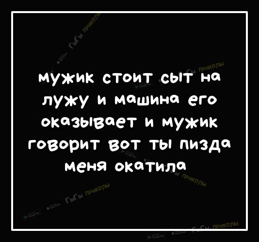 мужик стоит сыт но лужу и машина его ОКОЗЫВОеТ И МУЖИК говорит вот ты пизде меня окотило