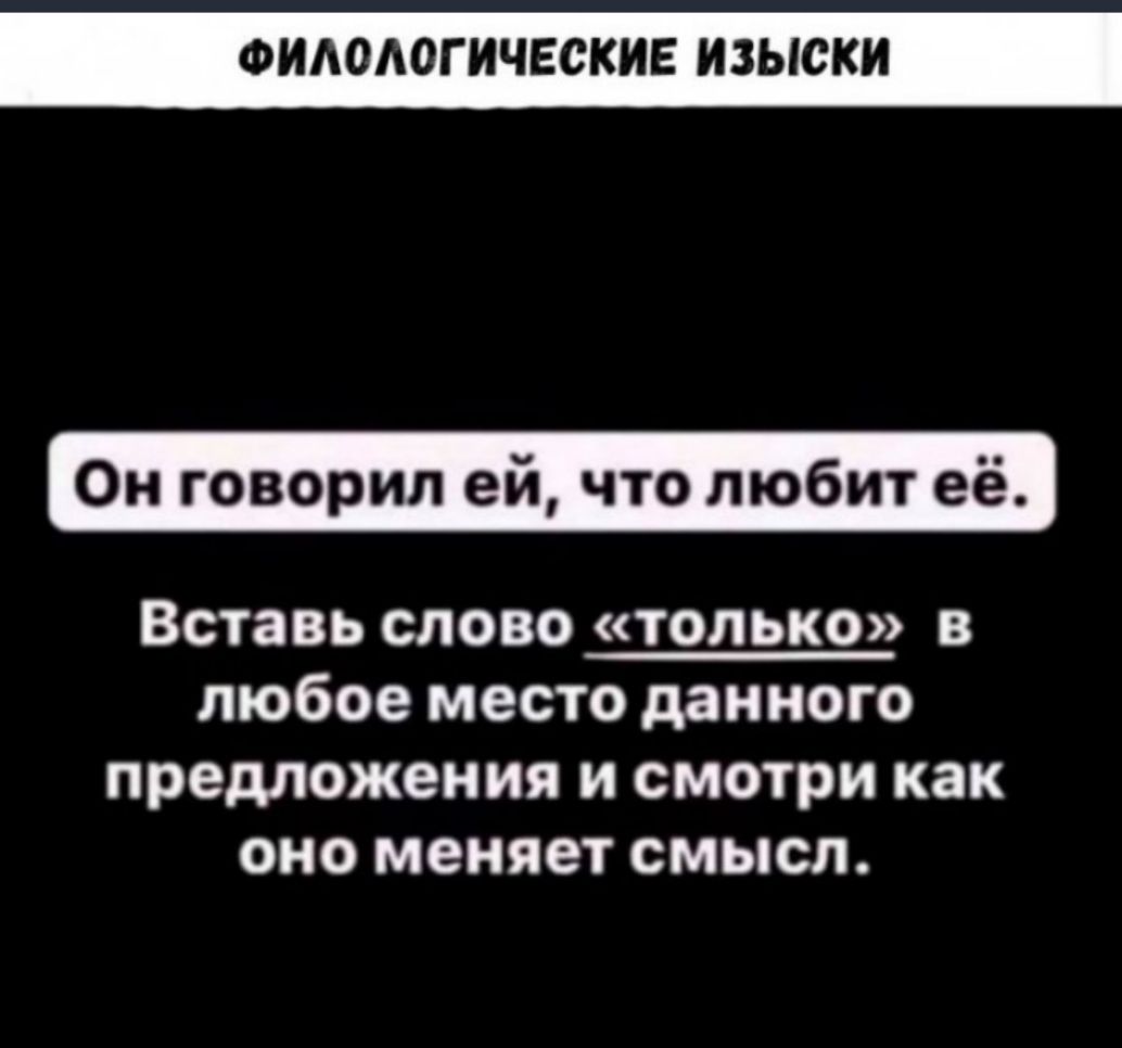 ФИАОАОГИЧЕСКИЕ ИЗЫСКИ Он говорил ей что любит её Вставь слово только в любое место данного предложения и смотри как оно меняет смысл