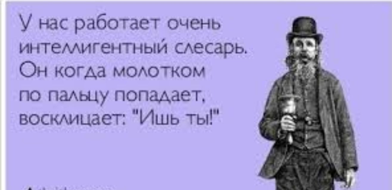 У нас работает очень игятемигентныи аесарь Он когда моютком по паАьцу попадает воскмцает Ишь ты