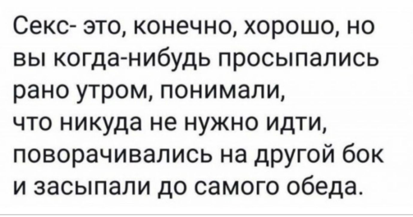 Секс это конечно хорошо но вы когда нибудь просыпались рано утром понимали что никуда не нужно идти поворачивались на другой бок и засыпали до самого обеда