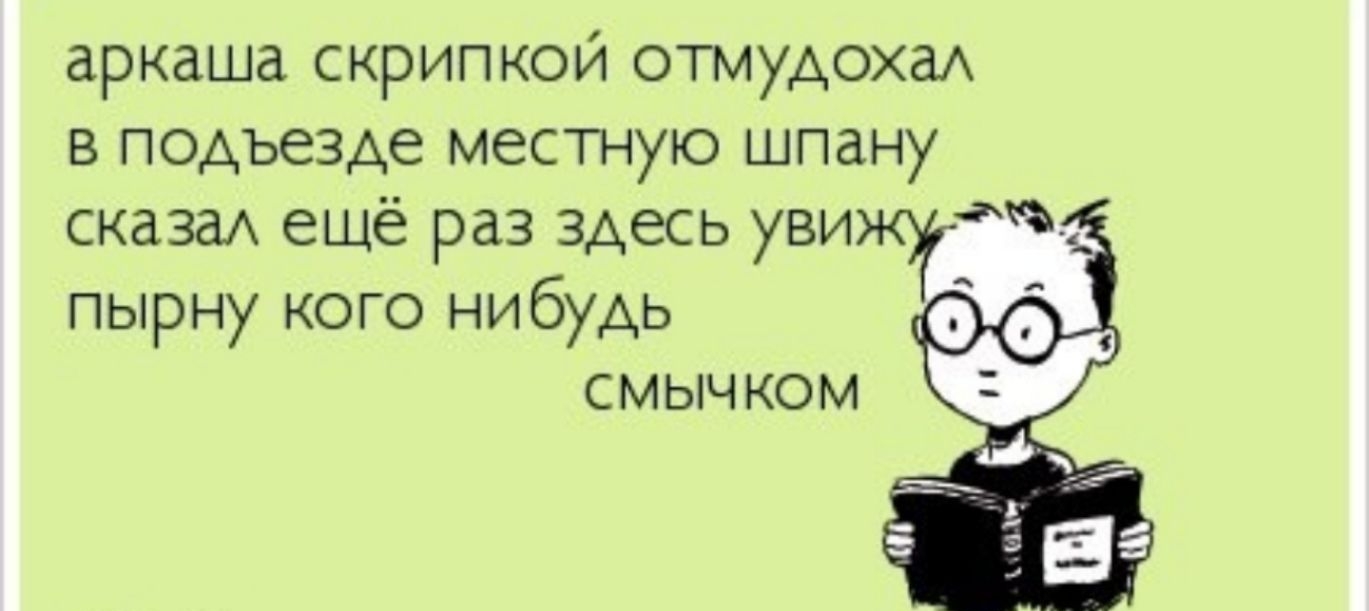 аркаша скрипкой отмудохаА в подъезде местную шпану сказаА ещё раз здесь уВИЖГ ПЫРН КОГО НИ будь 1 СМЫЧКОМ