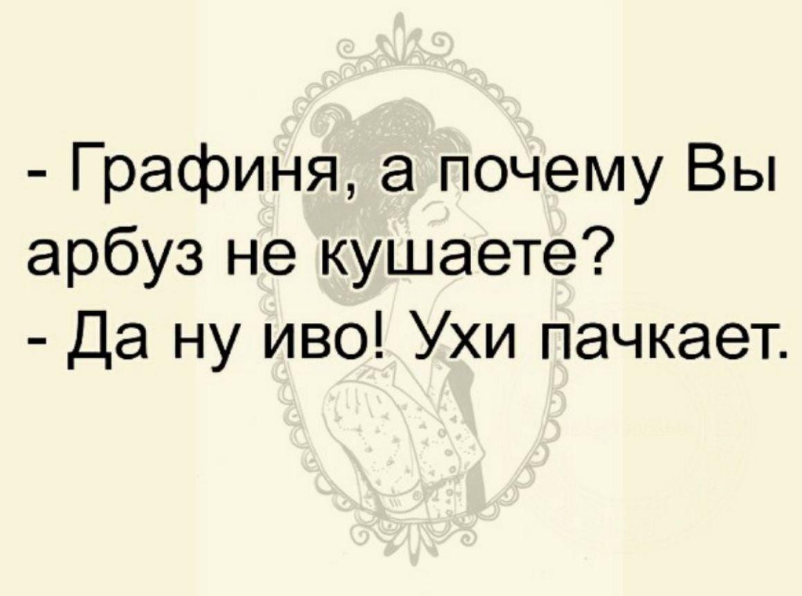 Графиня а почему Вы арбуз не кушаете Да ну иво Ухи пачкает