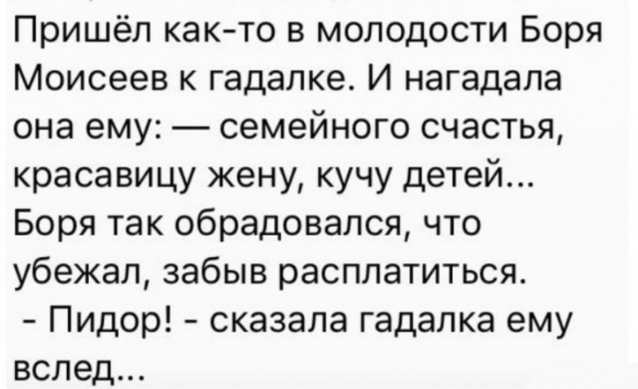 Пришёл както в молодости Боря Моисеев к гадалке И нагадала она ему семейного счастья красавицу жену кучу детей Боря так обрадовался что убежал забыв расплатиться Пидор сказала гадалка ему вслед
