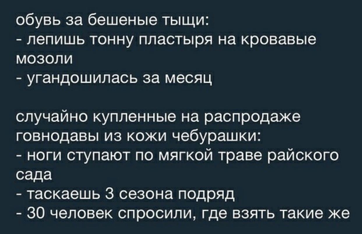 обувь за бешеные тыщи лепишь тонну пластыря на кровавые мозоли угандошилась за месяц случайно купленные на распродаже говнодавы из кожи чебурашки ноги ступают по мягкой траве райского сада таскаешь 3 сезона подряд 30 человек спросили где взять такие же