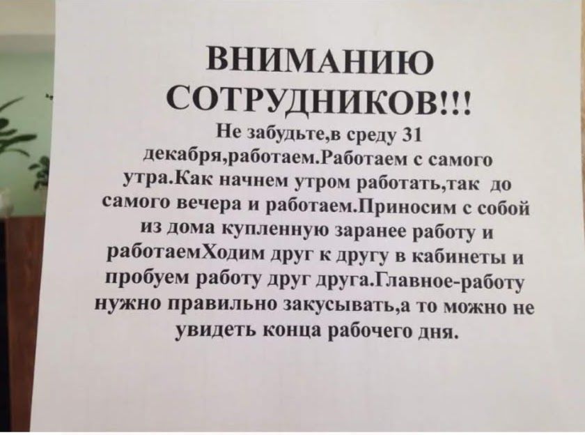ВНИМАНИЮ СОТРУДНИКОВ Не забудьтев среду 31 декабряработаемРаботаем с самого утраКак начнем утром работатьлак до самого вечера и работаемЛриносим с собой из дома купленную заранее работу и работаемХодим друг к другу в кабинеты и пробуем работу друг другаГлавиое работу нужно правильно закусыватыа то можно не увидеть конца рабочего дня