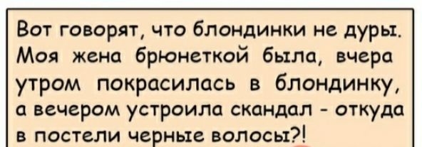 Вот говорят что блондинки не дуры Моя жена брюнеткой была вчера утром покрасилась в блондинку а вечером устроила скандал откуда в постели черные волосы