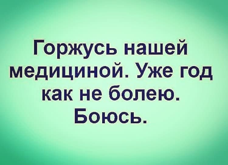 Горжусь нашей медициной Уже год как не болею Боюсь А