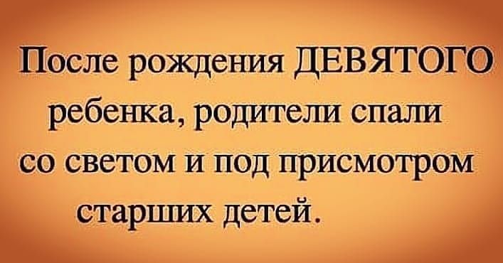 После рождения ДЕВЯТОГЩ ребенка родители спали со светом И под присмотром старпшх детей
