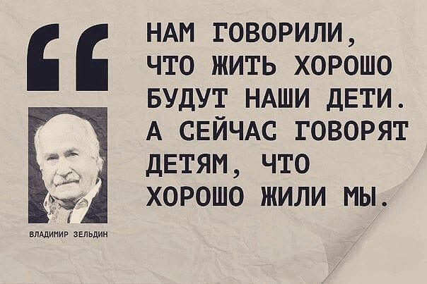 влшипир ельцин НАм говорили что жить хорошо БУДУТ НАШИ ДЕТИ А СЕЙЧАС говорят дЕтям что хорошо жили мы