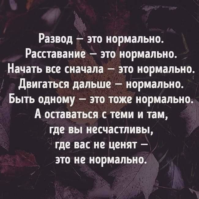 Развод это нормально Расставание это нормально Начать все сначала это нормально Двигаться дальше нормально Быть одному это тоже нормально А оставаться с теми и там где вы несчастливы где вас не ценят это не нормально