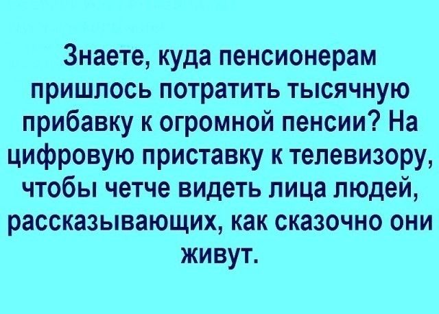 Знаете куда пенсионерам пришлось потратить тысячную прибавку к огромной пенсии На цифровую приставку к телевизору чтобы четче видеть лица людей рассказывающих как сказочно они живут