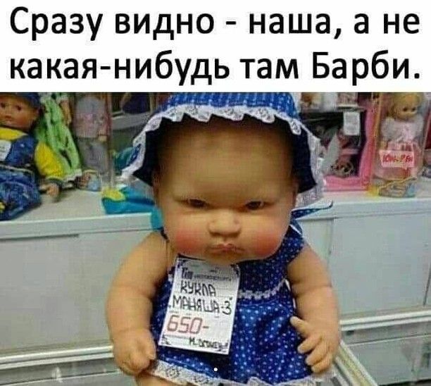 Сразу видно наша а не какаянибудь там Барби_