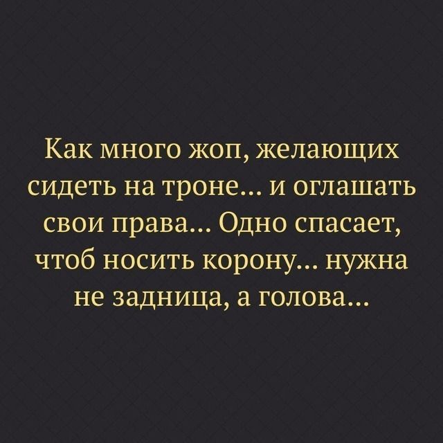 Как много жоп желающих сидеть на троне и оглашать свои права Одно спасает чтоб носить корону нужна не задница а голова