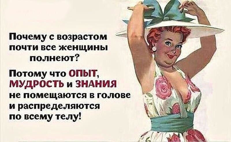 Почему с возрастом почти все женщины полнеют Потому что ОПЫТ МУДРОСТЬ и ЗНАНИЯ не помещаются в голове и распределяются по всему телу