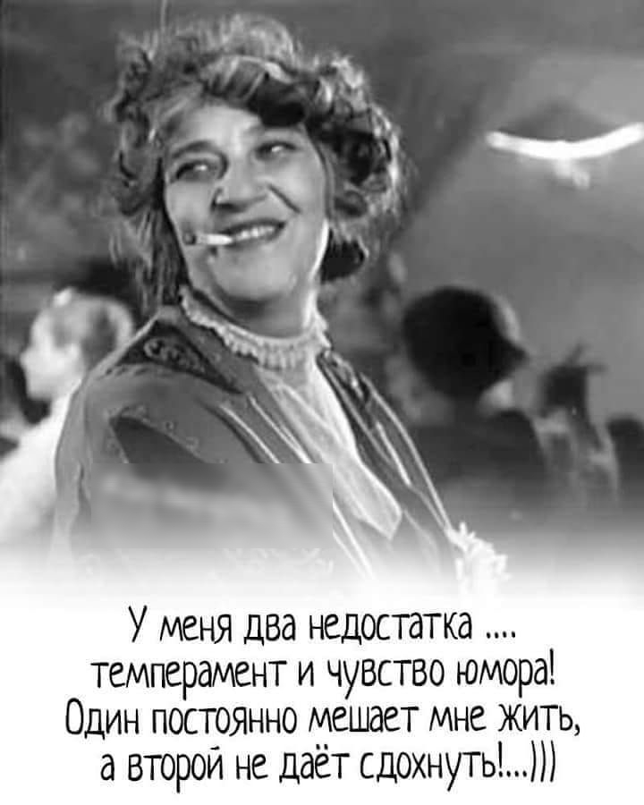 У меня два недостатка темперамент и чувство юмора Один постоянно мешает мне жить а второй не даёт сдохнуть