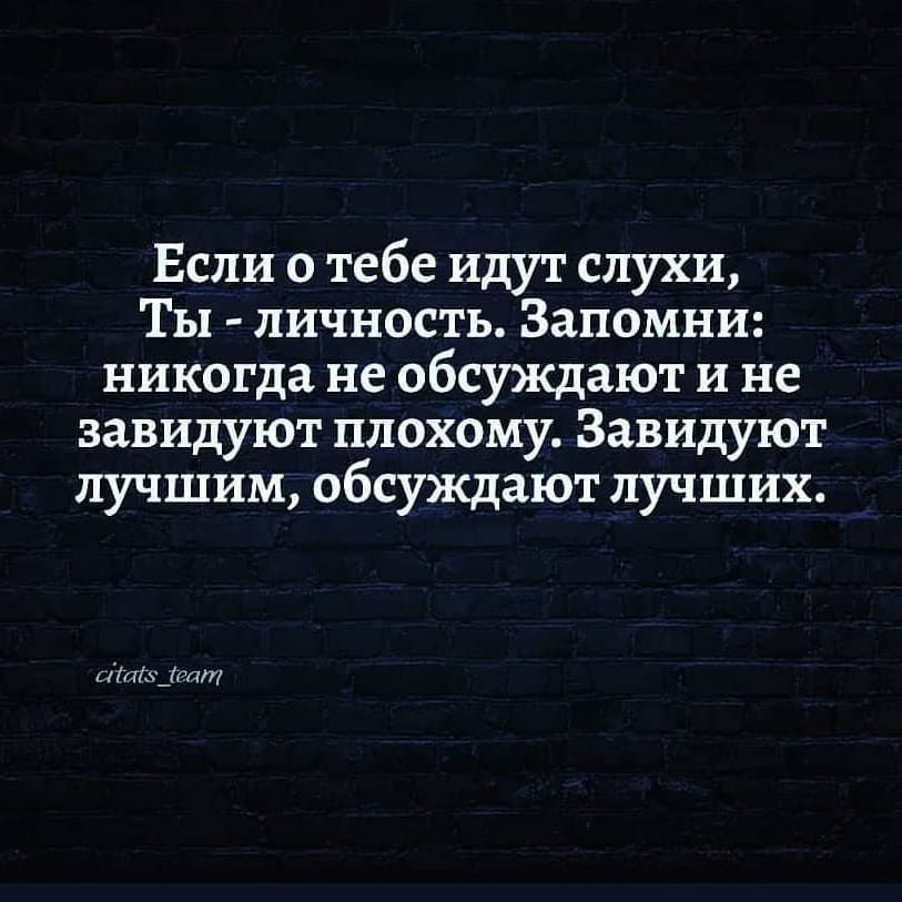 Если о тебе идут слухи Ты личность Запомни никогда не обсуждают и не завидуют плохому Завидуют лучшим обсуждают лучших Уаздали
