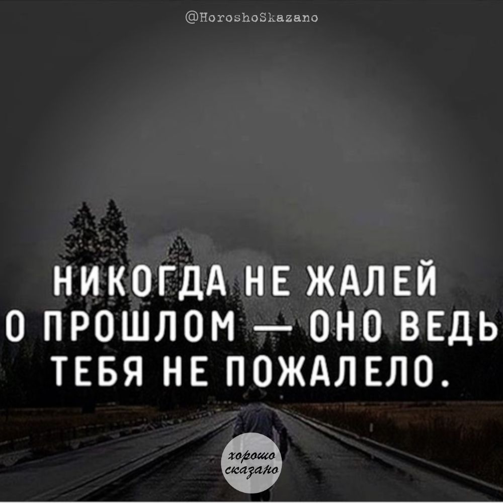НИКОГДА НЕЖАЛЕЙ О ПРОШЛОМ ОНО ВЕДЬ ТЕБЯ НЕ ПОЖАЛЕЛО Ийа