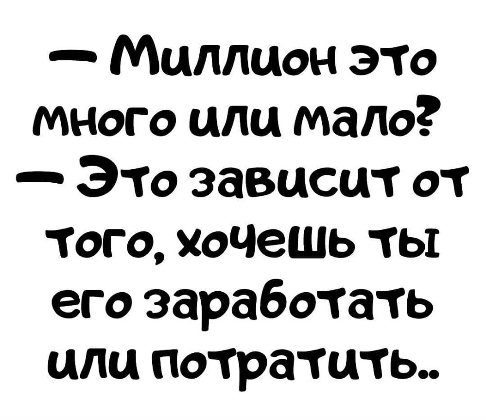 Миллион это Много или мало Это зависит от Того хоЧеШь ты его заработать или потратить