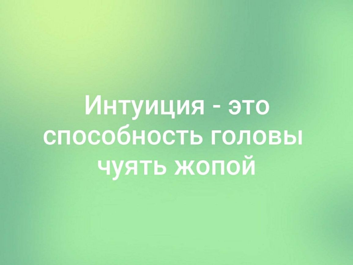 __ Интуиция это способностьголовьп чуять жопой