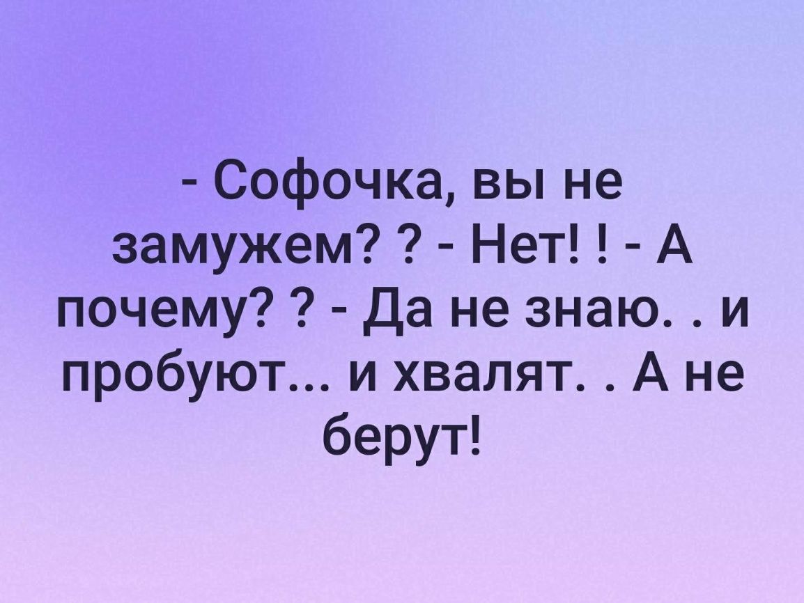 Софочка вы не замужем Нет А почему Да не знаю и пробуют и хвалят А не берут