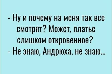 Ну и почему на меня так все смотрят Может платье слишком откровенное Не знаю Андрюха не знаю
