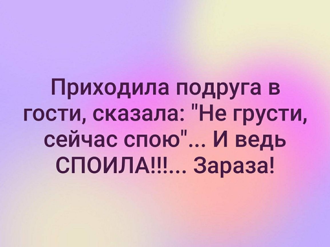 Приходила подруга в гости сказала Не грусти сейчас спою И ведь СПОИЛА Зараза