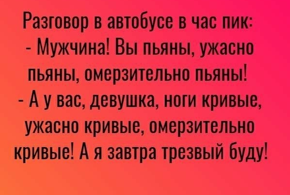 Разговор в автобусе в час пик Мужчина Вы пьяны ужасно пьяны омерзительно пьяны А у вас девушка ноги кривые ужасно кривые омерзительно кривые А я завтра трезвый буду