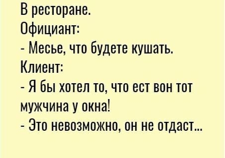 В ресторане Официант Месье что будете кушать Клиент Я бы хотел то что ест вон тот мужчина у окна Это невозможно он не отдаст