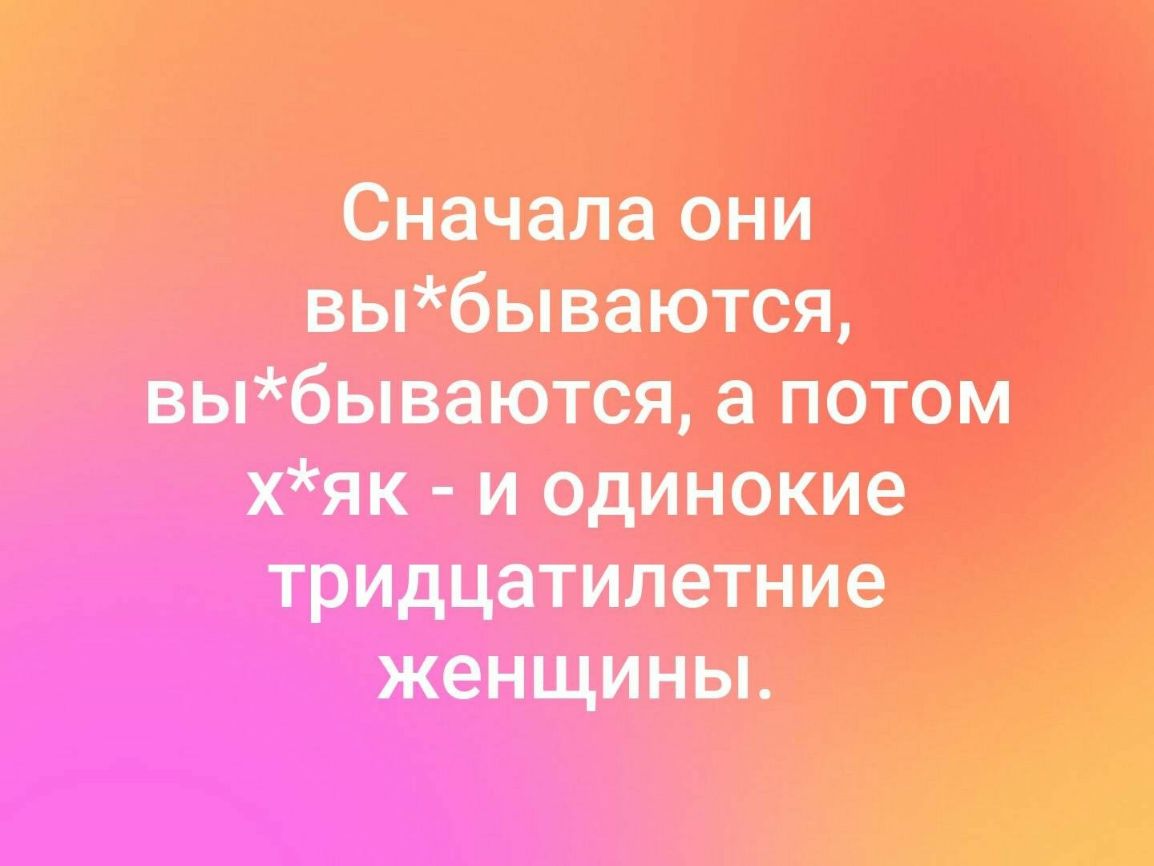 Сначала они вы6ываются выбываются а потом хяк и одинокие тръщцатипетние женщины