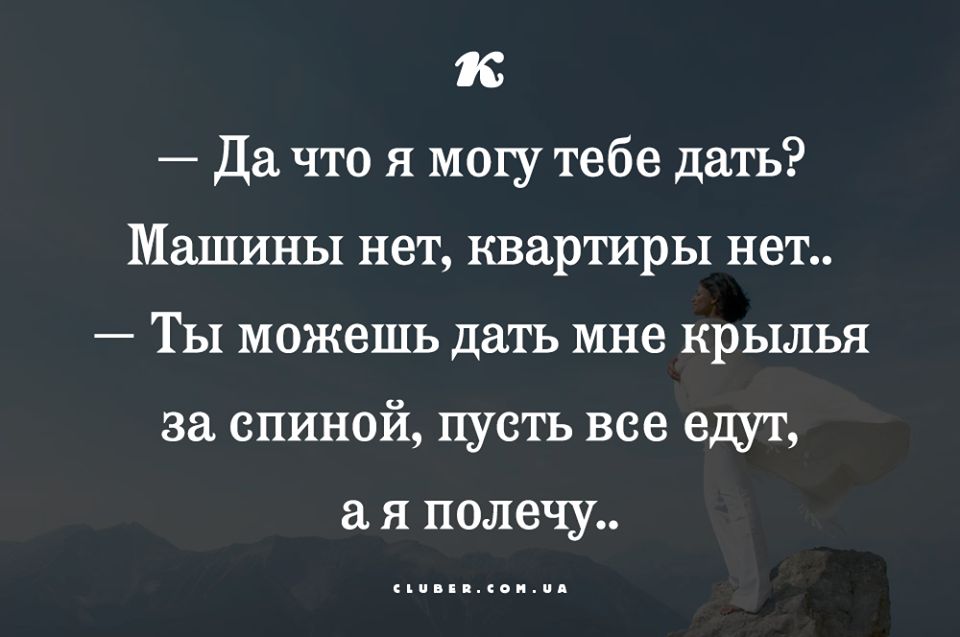 к Да что я могу тебе дать Машины нет квартиры нет Ты можешь дать мне крылья за спиной пусть все едут я полечу