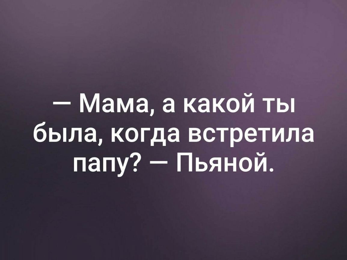 Мама а какой ты была когда встретила папу Пьяной