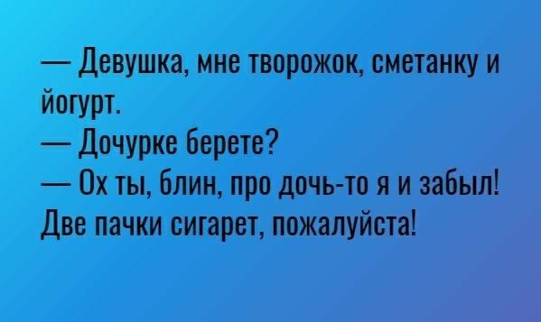 Девушка мне творожок сметанку и йогурт Дочурке берете 0х ты блин про дочь тп я и забыл Две пачки сигарет пожалуйста