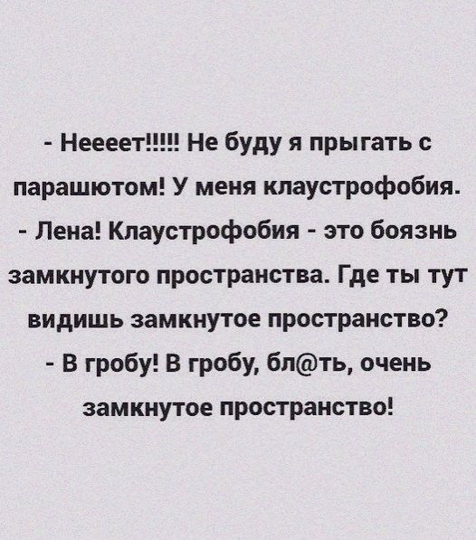Неееет Не буду я прыгать с парашютом У меня клаустрофобия Лена Кпаустрофобия это боязнь замкнутого пространства Где ты тут видишь замкнутое пространство В гробу В гробу бпть очень замкнутое ПРОСТРЗНСТВО