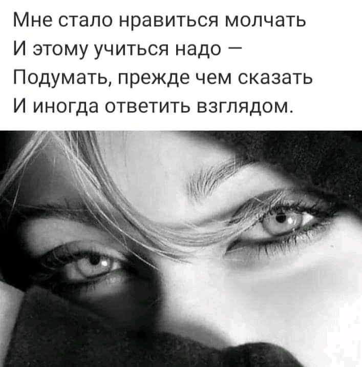 Мне стало нравиться молчать И этому учиться надо Подумать прежде чем сказать И иногда ответить взглядом