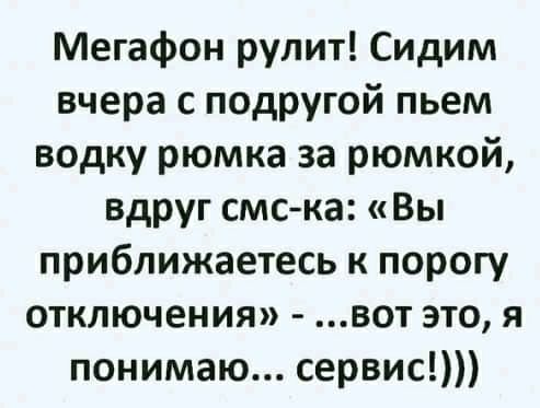 Мегафон рулит Сидим вчера с подругой пьем водку рюмка за рюмкой вдруг смс ка Вы приближаетесь к порогу отключения вот это я понимаю сервис