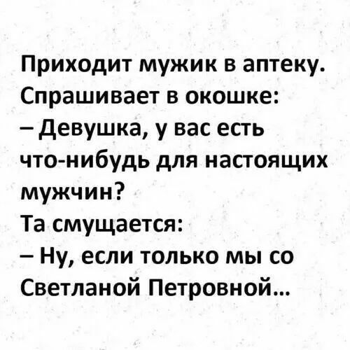 Приходит мужик в аптеку Спрашивает в окошке девушка у вас есть чтонибудь для настоящих мужчин Та смущается Ну если только мы со Светланой Петровной