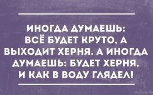 ИНОГАА АУМАЕШЬ всЁ БУАЕТ круто А выходит херня А иногАА АУМАЕШЬ БУАЕТ херня и КАК в всп ГАЯАЕА