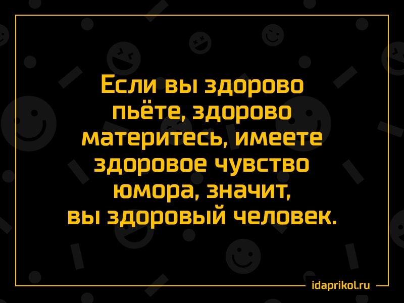 Если вы здорово пьёте здорово материтесь имеете здоровое чувство юмора значит вы здоровый человек іпаргіКоЫц