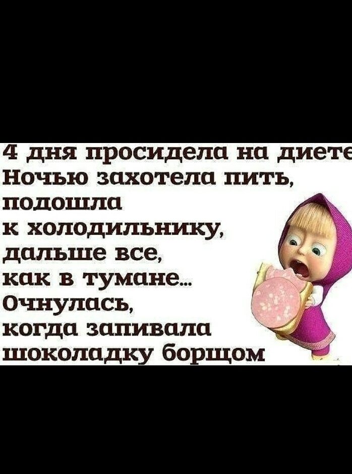 4 дня просидела на диет Ночъю захотела пить подошла к холодильнику дальше все как в тумане Очнулась когда заливала _ шоколадку борщом