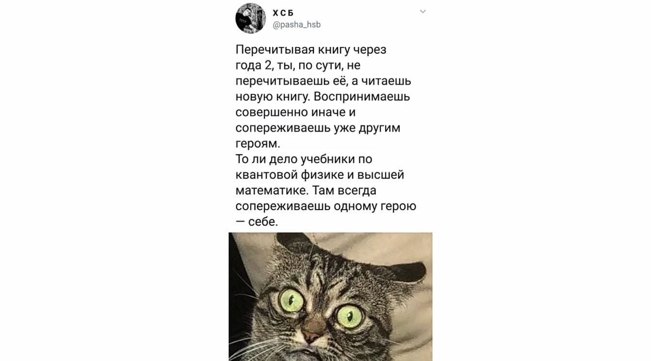 х с раэНа_Ь Перечитывая книгу через года 2 ты по сути не перечитываешь её а читаешь новую книгу Воспринимаешь совершенно иначе и сопереживаешь уже другим героямо То ли дело учебники по квантовой физике и высшей математике Там всегда сопереживаешь одному герою себе